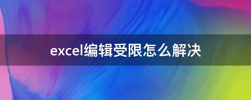 excel编辑受限怎么解决（excel文档编辑受限）