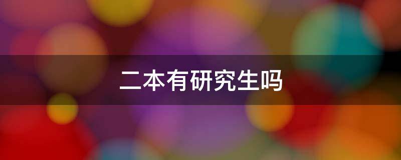 二本有研究生吗（二本有研究生吗?）