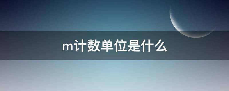 m计数单位是什么（m是什么计量单位?）