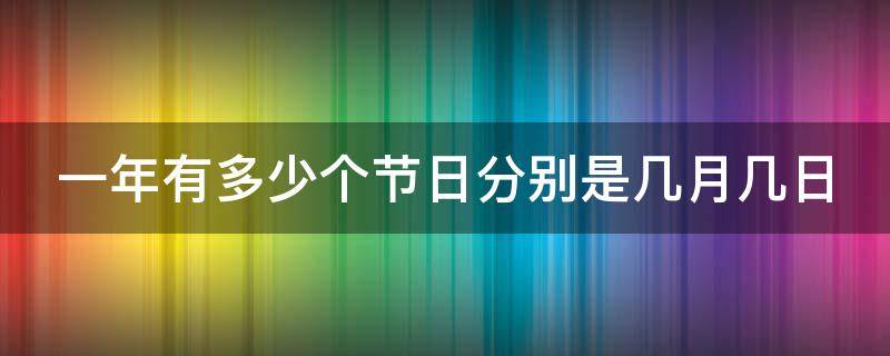 一年有多少个节日分别是几月几日（一年有多少个节日日期是多少）