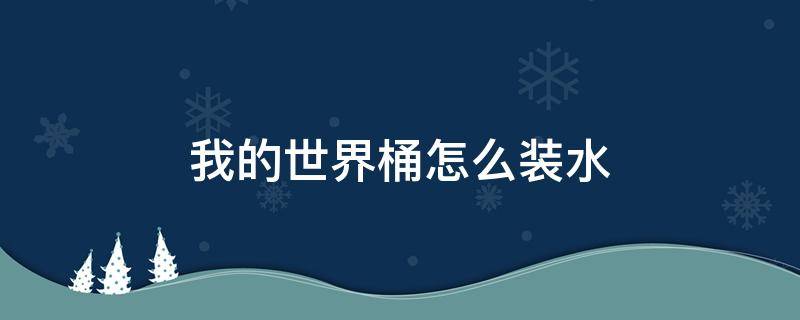 我的世界桶怎么装水 我的世界桶子怎么装水