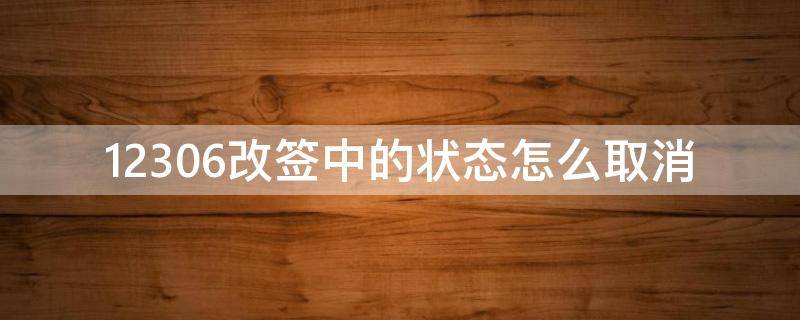12306改签中的状态怎么取消 12306改签取消了改签中
