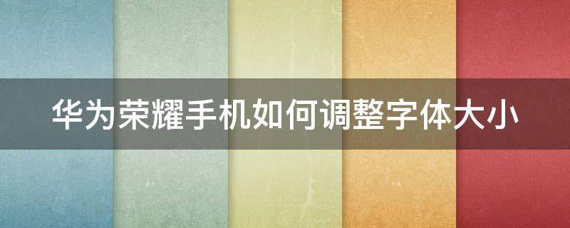 华为荣耀手机如何调整字体大小（华为荣耀手机怎么把字体调大）