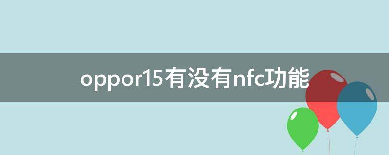 oppor15有没有nfc功能（oppor15能用nfc功能吗）