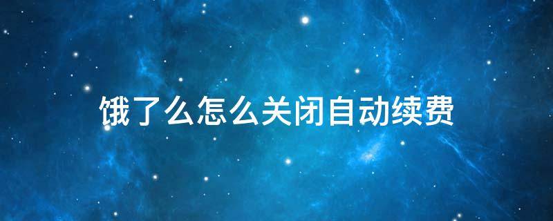饿了么怎么关闭自动续费（苹果饿了么怎么关闭自动续费）