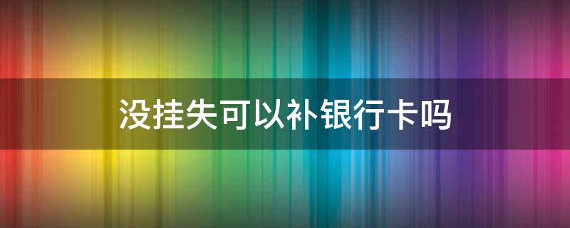 没挂失可以补银行卡吗 没挂失可以补银行卡吗 东莞农商银行