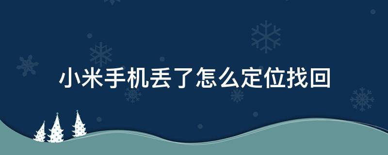 小米手机丢了怎么定位找回（小米手机丢了怎么定位找回小米账号忘了）