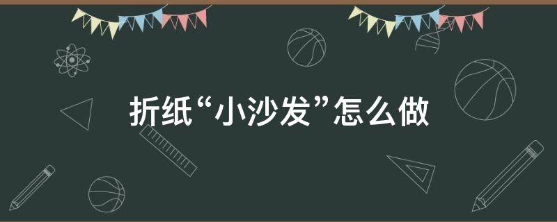 折纸“小沙发”怎么做（用纸折小沙发）