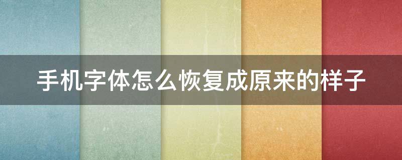 手机字体怎么恢复成原来的样子（华为手机字体怎么恢复成原来的样子）