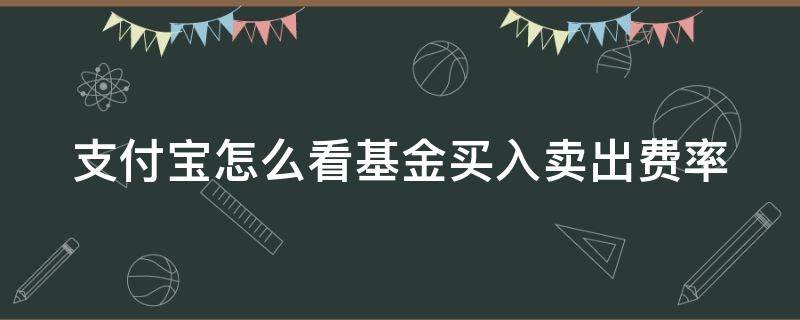 支付宝怎么看基金买入卖出费率 支付宝怎么看基金买入卖出费率呢