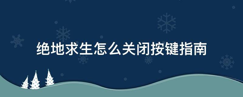 绝地求生怎么关闭按键指南 绝地求生按键提示怎么关闭