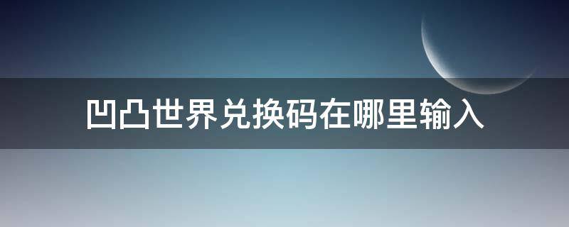 凹凸世界兑换码在哪里输入（凹凸世界礼包码在哪里输入）