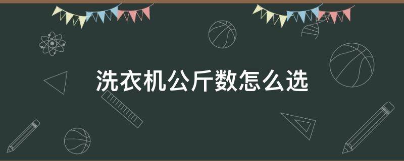 洗衣机公斤数怎么选（洗衣机多少公斤怎么选）