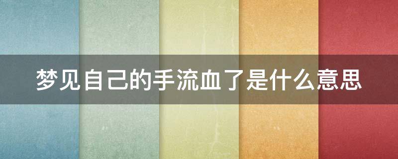 梦见自己的手流血了是什么意思 梦见自己的手流血了是什么意思?
