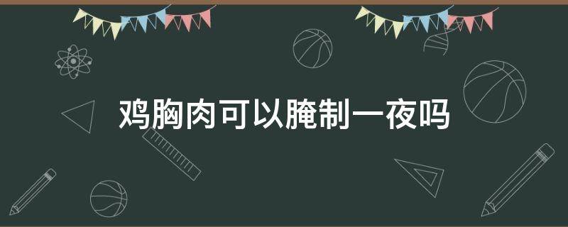鸡胸肉可以腌制一夜吗 鸡胸肉可不可以腌一个晚上