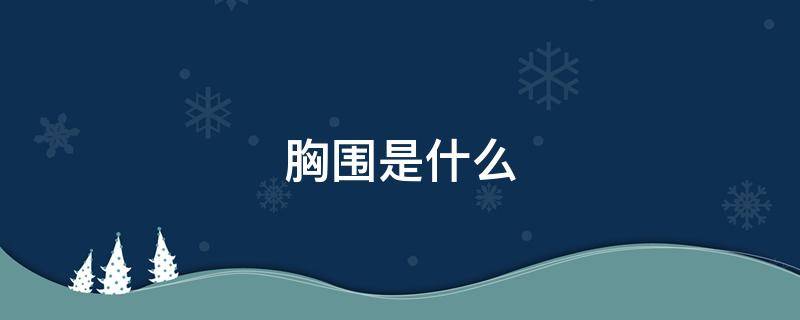 胸围是什么（胸围是什么概念）