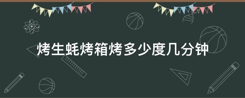 烤生蚝烤箱烤多少度几分钟 烤箱烤生蚝要烤多少分钟多少度