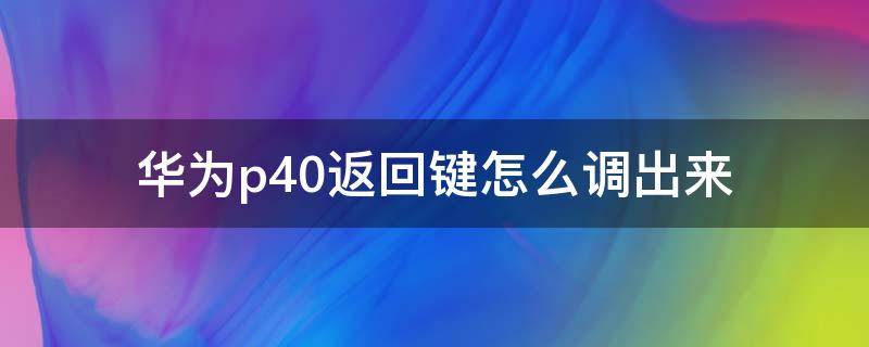 华为p40返回键怎么调出来（华为p40怎样调返回键）