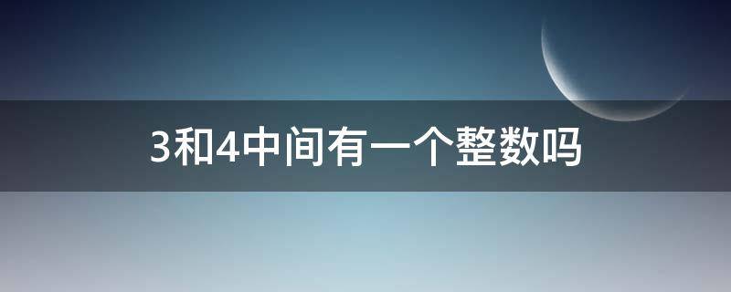 3和4中间有一个整数吗 3和4中间有没有一个整数