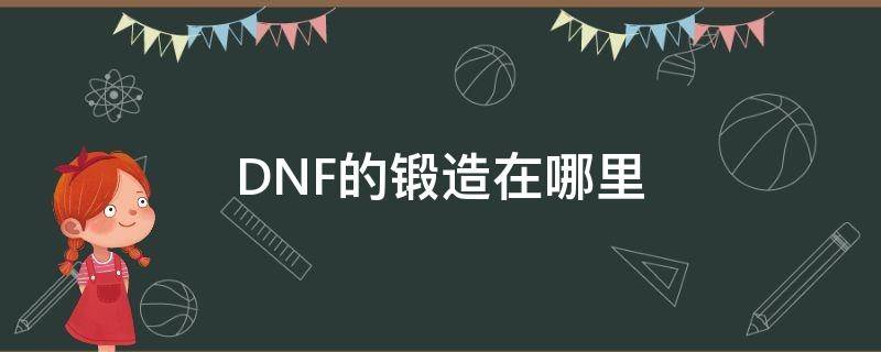DNF的锻造在哪里（dnf锻造是干嘛的）