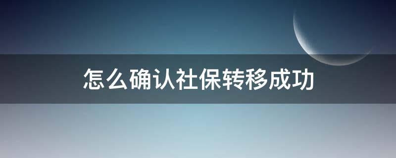 怎么确认社保转移成功 社保转移成功怎么看