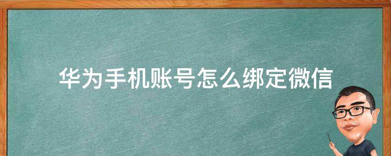 华为手机账号怎么绑定微信 华为账号绑定微信可以用微信登录吗