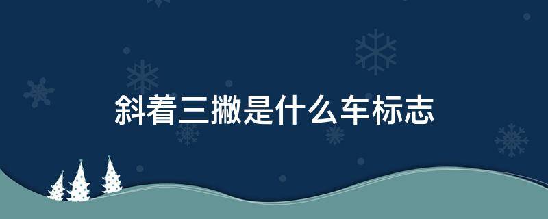 斜着三撇是什么车标志（向左三撇的车标是什么车）