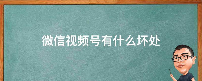 微信视频号有什么坏处 微信视频号有什么好处