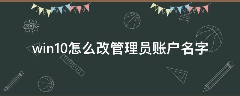 win10怎么改管理员账户名字 win10系统怎么改管理员账户名称