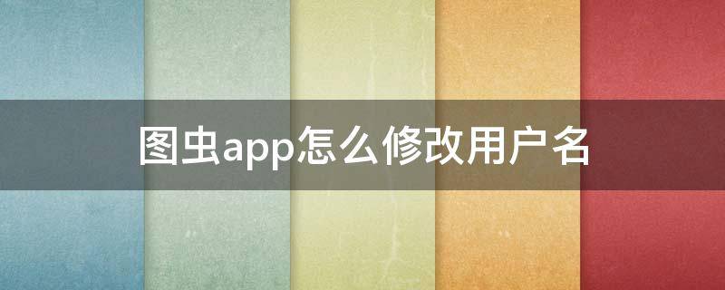 图虫app怎么修改用户名（图虫账号用户名怎么注册）