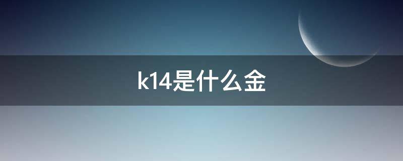k14是什么金 k14是什么金回收吗