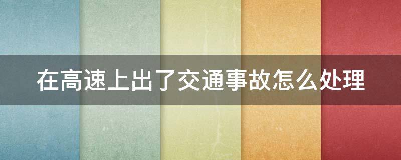 在高速上出了交通事故怎么处理