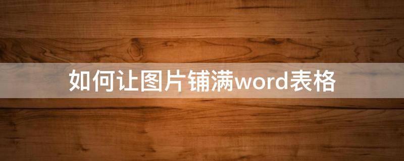 如何让图片铺满word表格（怎么让图片铺满word表格）