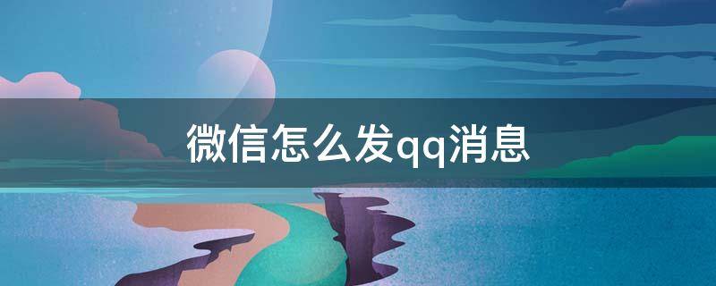 微信怎么发qq消息（QQ怎么发给微信消息）