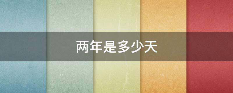 两年是多少天 当兵两年是多少天