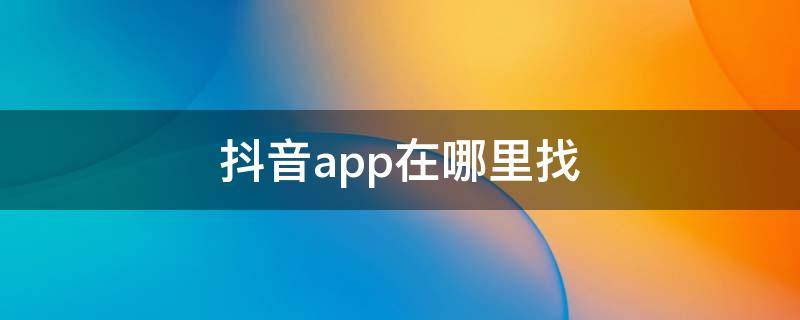 抖音app在哪里找（抖音里的app在哪里找）