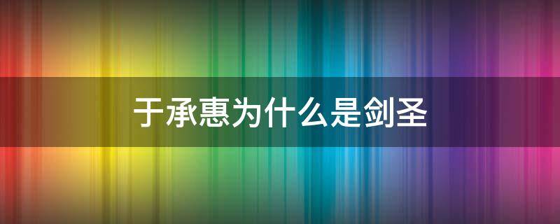 于承惠为什么是剑圣（于承惠用的是什么剑）