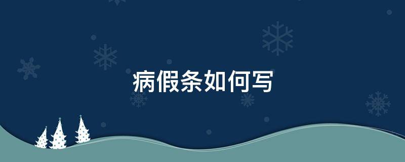 病假条如何写 病假条应该怎么写