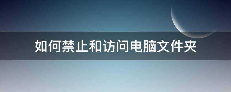 如何禁止和访问电脑文件夹 怎么禁止文件夹