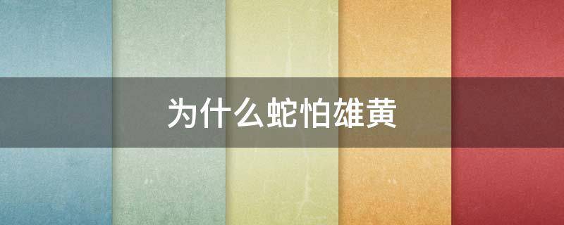为什么蛇怕雄黄（为什么蛇怕雄黄?）