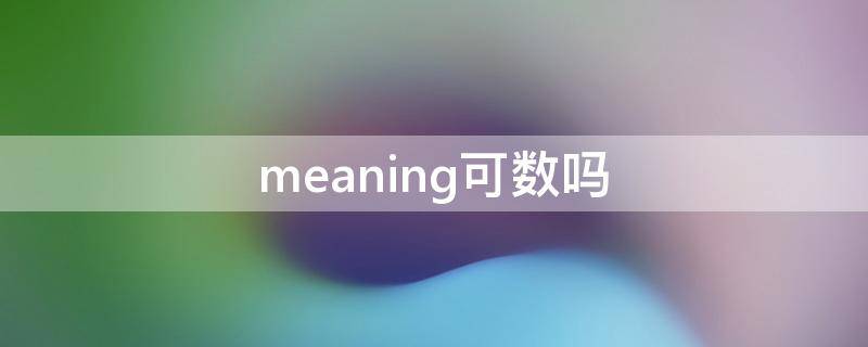 meaning可数吗 meaning可数名词吗