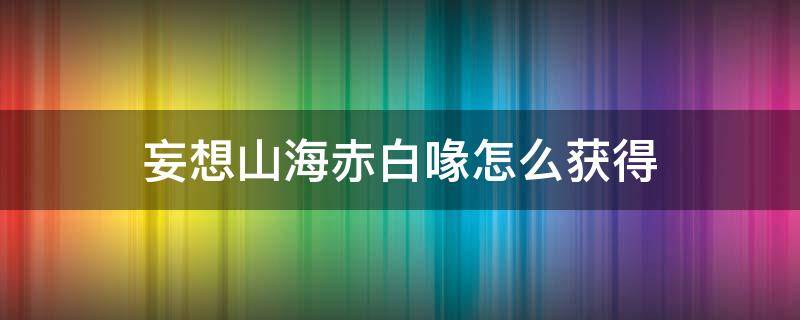 妄想山海赤白喙怎么获得 妄想山海赤金矿位置