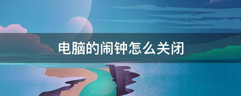 电脑的闹钟怎么关闭 电脑上的闹钟怎么关闭