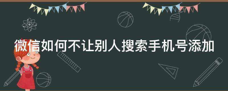 微信如何不让别人搜索手机号添加（微信如何不让别人搜索手机号添加我）