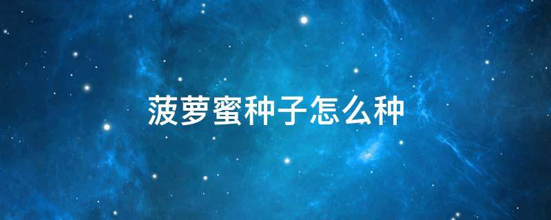 菠萝蜜种子怎么种 菠萝蜜种子怎么种植方法