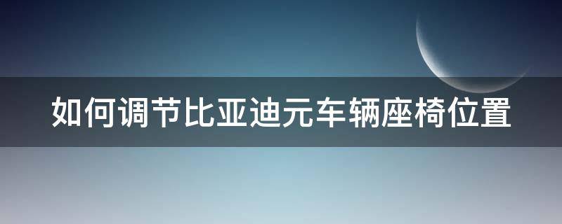 如何调节比亚迪元车辆座椅位置 如何调节比亚迪元车辆座椅位置高低