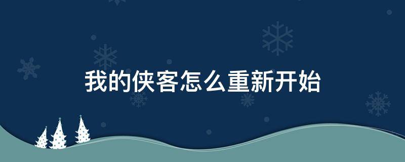 我的侠客怎么重新开始 我的侠客怎么重新开始父母剧情