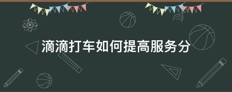 滴滴打车如何提高服务分 滴滴车怎样提高服务分