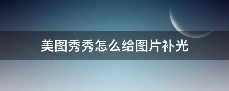 美图秀秀怎么给图片补光 美图秀秀的补光在哪里