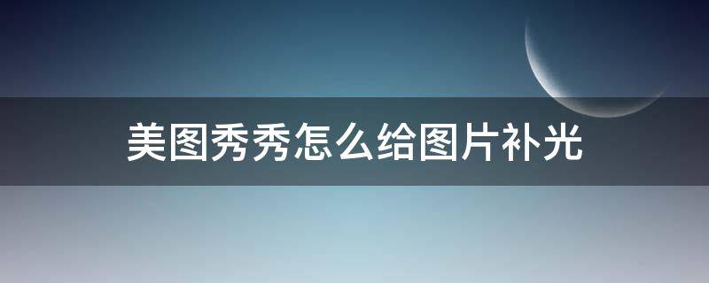 美图秀秀怎么给图片补光 美图秀秀的补光在哪里